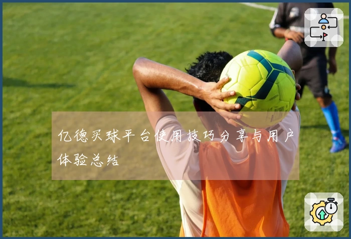 亿德买球平台使用技巧分享与用户体验总结