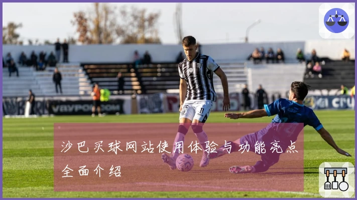 沙巴买球网站使用体验与功能亮点全面介绍