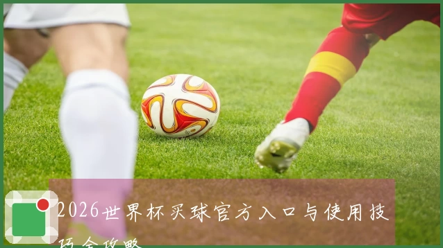 2026世界杯买球官方入口与使用技巧全攻略
