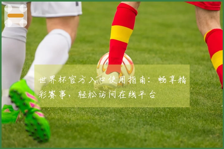 世界杯官方入口使用指南：畅享精彩赛事，轻松访问在线平台