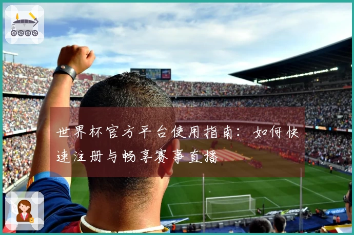 世界杯官方平台使用指南：如何快速注册与畅享赛事直播