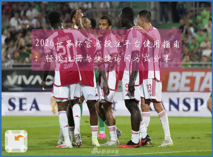 2026世界杯官方投注平台使用指南：轻松注册与快捷访问方式分享