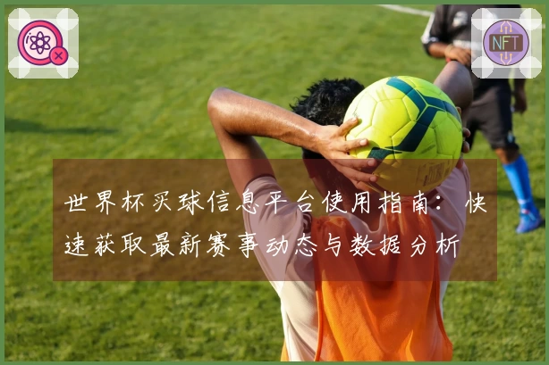 世界杯买球信息平台使用指南：快速获取最新赛事动态与数据分析