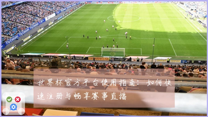 世界杯官方平台使用指南：如何快速注册与畅享赛事直播