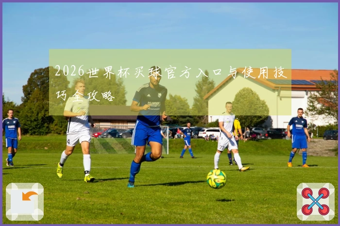 2026世界杯买球官方入口与使用技巧全攻略
