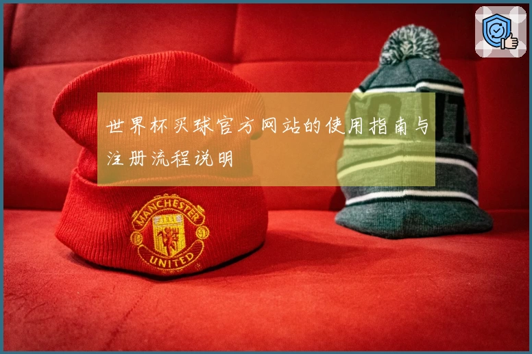 世界杯买球官方网站的使用指南与注册流程说明
