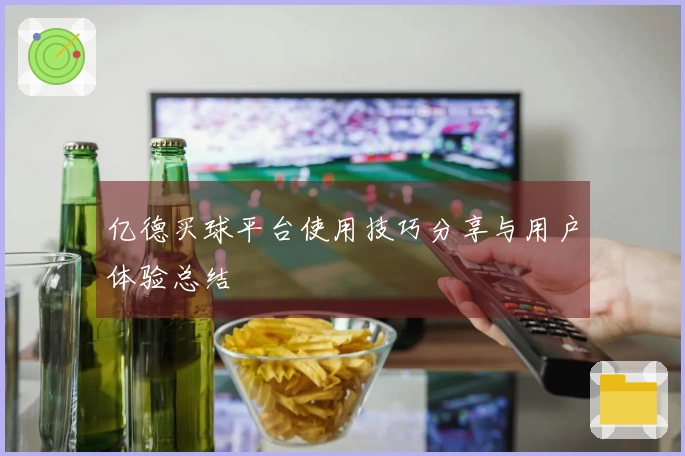 亿德买球平台使用技巧分享与用户体验总结
