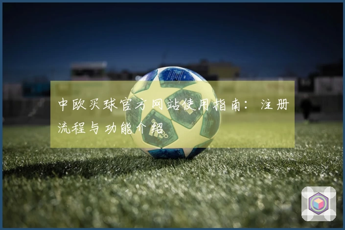 中欧买球官方网站使用指南：注册流程与功能介绍